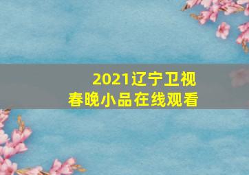 2021辽宁卫视春晚小品在线观看