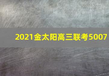 2021金太阳高三联考5007