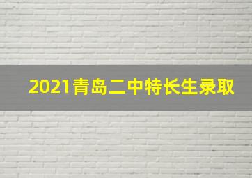 2021青岛二中特长生录取