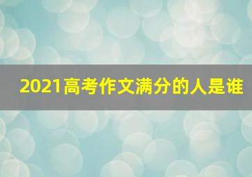 2021高考作文满分的人是谁