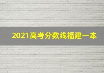 2021高考分数线福建一本