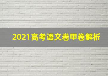 2021高考语文卷甲卷解析