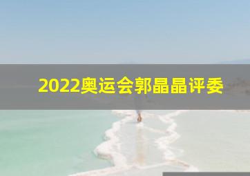 2022奥运会郭晶晶评委