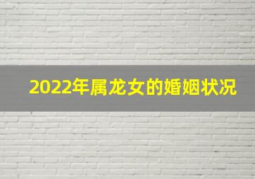 2022年属龙女的婚姻状况