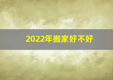 2022年搬家好不好