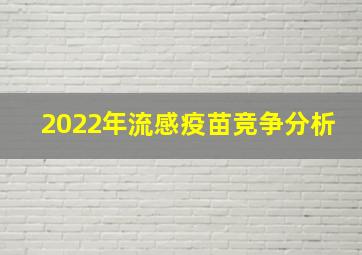 2022年流感疫苗竞争分析