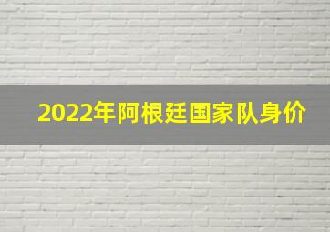 2022年阿根廷国家队身价