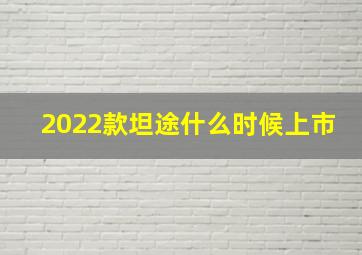 2022款坦途什么时候上市