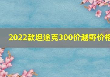 2022款坦途克300价越野价格