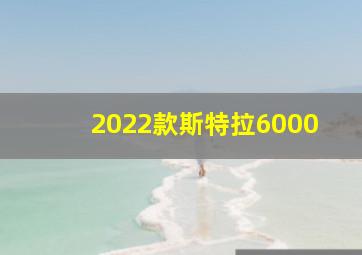 2022款斯特拉6000