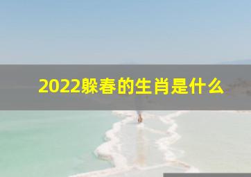 2022躲春的生肖是什么