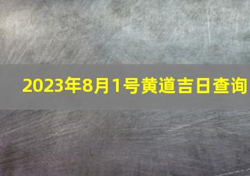 2023年8月1号黄道吉日查询