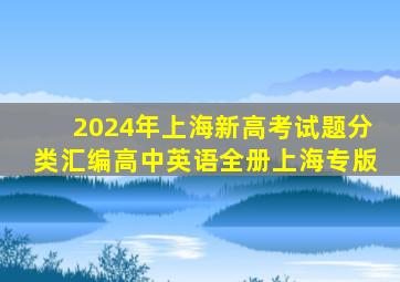 2024年上海新高考试题分类汇编高中英语全册上海专版