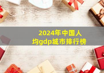 2024年中国人均gdp城市排行榜