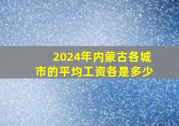 2024年内蒙古各城市的平均工资各是多少