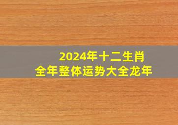 2024年十二生肖全年整体运势大全龙年