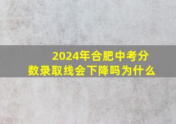 2024年合肥中考分数录取线会下降吗为什么