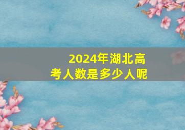 2024年湖北高考人数是多少人呢