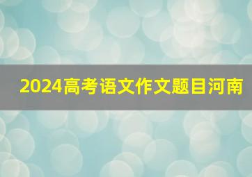 2024高考语文作文题目河南