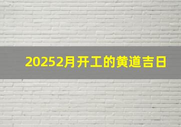 20252月开工的黄道吉日