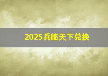 2025兵临天下兑换