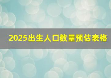 2025出生人口数量预估表格