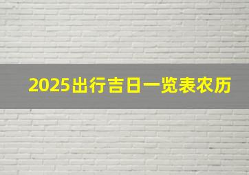 2025出行吉日一览表农历