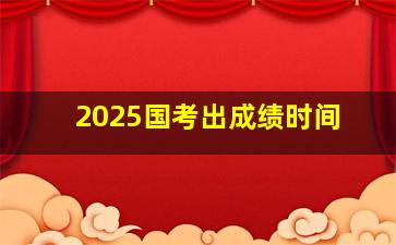 2025国考出成绩时间