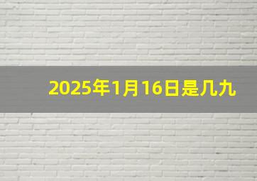 2025年1月16日是几九