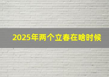 2025年两个立春在啥时候