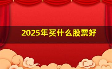 2025年买什么股票好