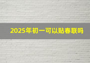 2025年初一可以贴春联吗