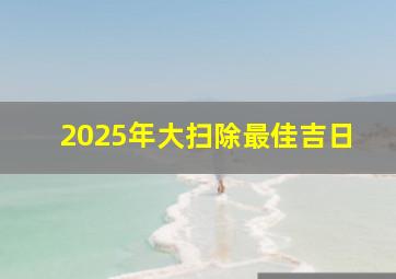 2025年大扫除最佳吉日