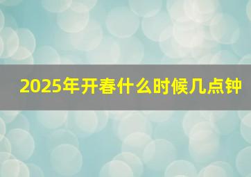 2025年开春什么时候几点钟