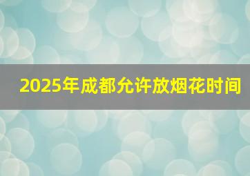 2025年成都允许放烟花时间