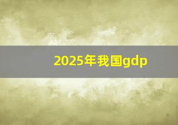 2025年我国gdp