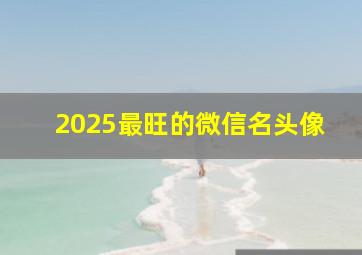 2025最旺的微信名头像