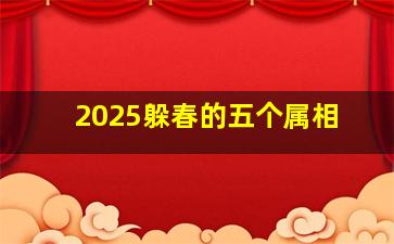 2025躲春的五个属相