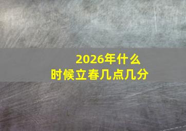 2026年什么时候立春几点几分