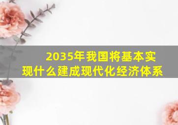 2035年我国将基本实现什么建成现代化经济体系