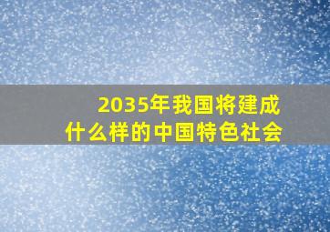 2035年我国将建成什么样的中国特色社会