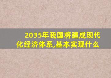 2035年我国将建成现代化经济体系,基本实现什么