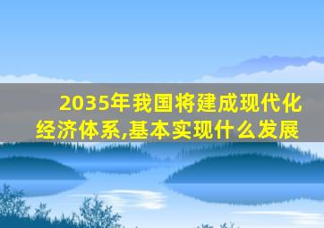 2035年我国将建成现代化经济体系,基本实现什么发展