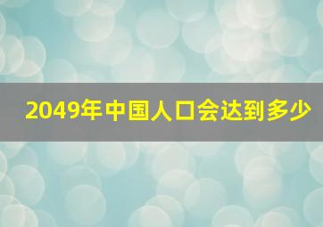 2049年中国人口会达到多少