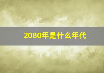 2080年是什么年代