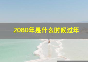 2080年是什么时候过年