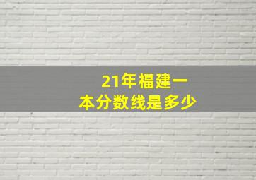 21年福建一本分数线是多少