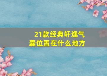 21款经典轩逸气囊位置在什么地方