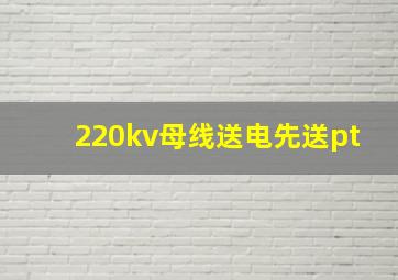 220kv母线送电先送pt