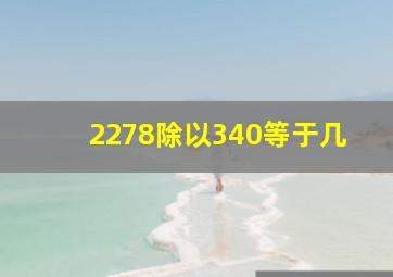 2278除以340等于几